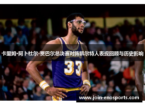 卡里姆·阿卜杜尔-贾巴尔总决赛对阵凯尔特人表现回顾与历史影响