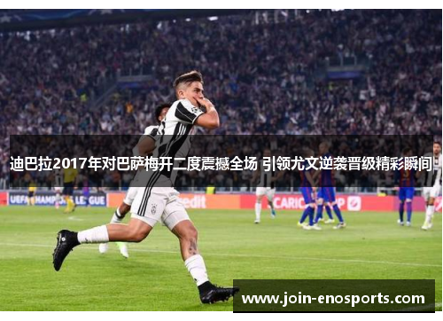 迪巴拉2017年对巴萨梅开二度震撼全场 引领尤文逆袭晋级精彩瞬间