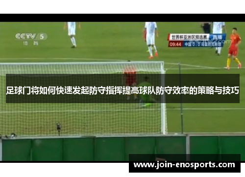 足球门将如何快速发起防守指挥提高球队防守效率的策略与技巧