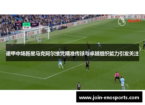 德甲中场新星马克阿尔维凭精准传球与卓越组织能力引发关注