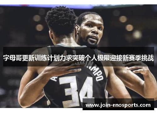 字母哥更新训练计划力求突破个人极限迎接新赛季挑战