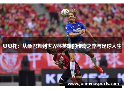 贝贝托：从桑巴舞到世界杯英雄的传奇之路与足球人生
