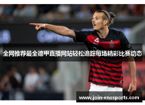 全网推荐最全德甲直播网站轻松追踪每场精彩比赛动态