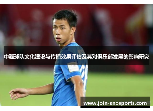 中超球队文化建设与传播效果评估及其对俱乐部发展的影响研究