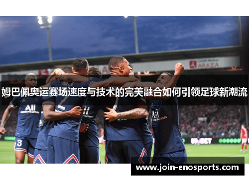 姆巴佩奥运赛场速度与技术的完美融合如何引领足球新潮流