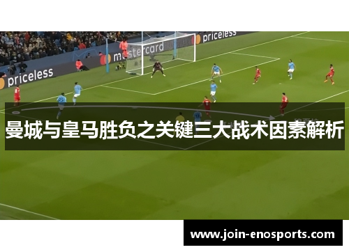 曼城与皇马胜负之关键三大战术因素解析