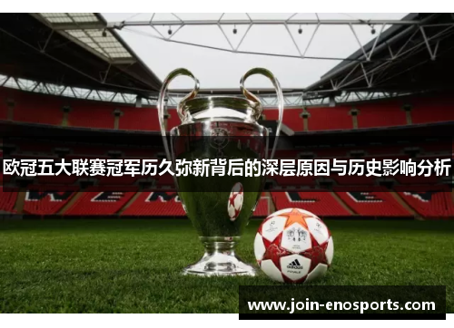 欧冠五大联赛冠军历久弥新背后的深层原因与历史影响分析