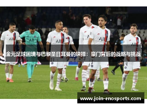 金元足球困境与巴黎圣日耳曼的抉择：豪门背后的战略与挑战