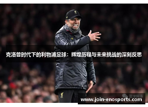 克洛普时代下的利物浦足球：辉煌历程与未来挑战的深刻反思