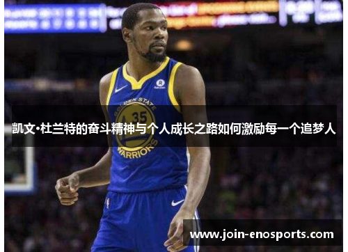 凯文·杜兰特的奋斗精神与个人成长之路如何激励每一个追梦人