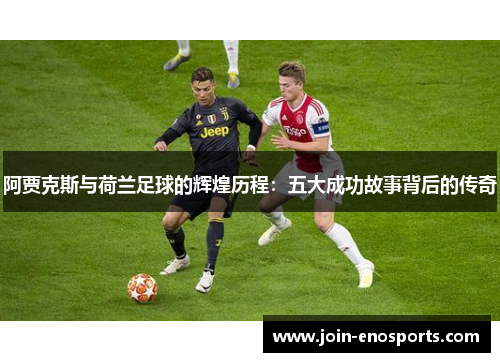 阿贾克斯与荷兰足球的辉煌历程：五大成功故事背后的传奇
