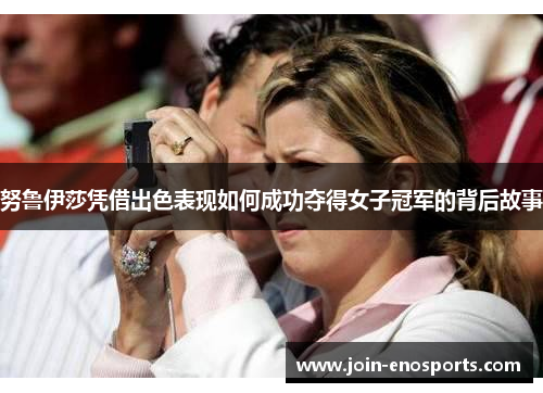努鲁伊莎凭借出色表现如何成功夺得女子冠军的背后故事