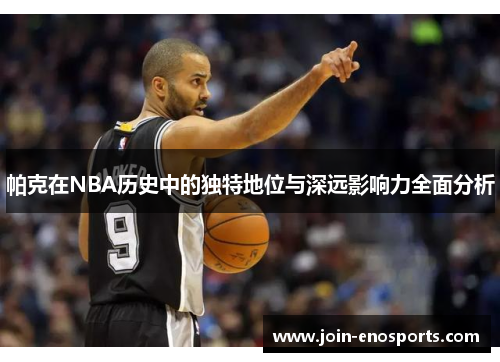 帕克在NBA历史中的独特地位与深远影响力全面分析