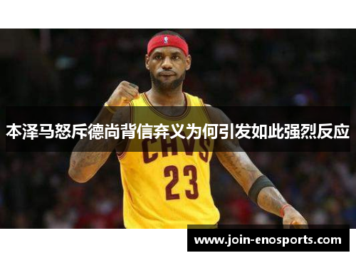 本泽马怒斥德尚背信弃义为何引发如此强烈反应