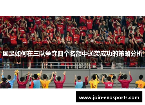 国足如何在三队争夺四个名额中逆袭成功的策略分析