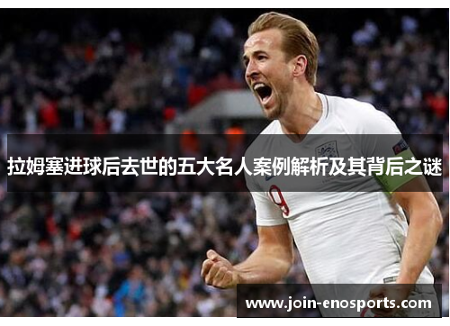 拉姆塞进球后去世的五大名人案例解析及其背后之谜
