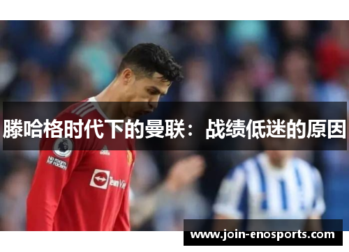滕哈格时代下的曼联：战绩低迷的原因