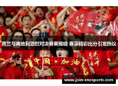荷兰与奥地利激烈对决赛果揭晓 赛事精彩比分引发热议