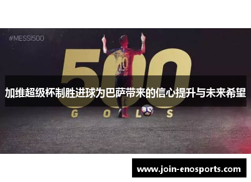 加维超级杯制胜进球为巴萨带来的信心提升与未来希望