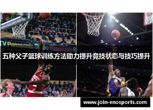 五种父子篮球训练方法助力提升竞技状态与技巧提升