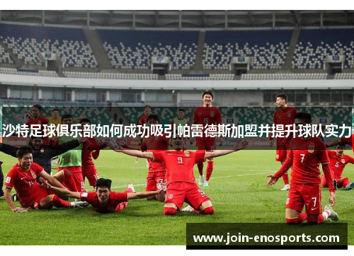 沙特足球俱乐部如何成功吸引帕雷德斯加盟并提升球队实力