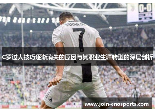 C罗过人技巧逐渐消失的原因与其职业生涯转型的深层剖析
