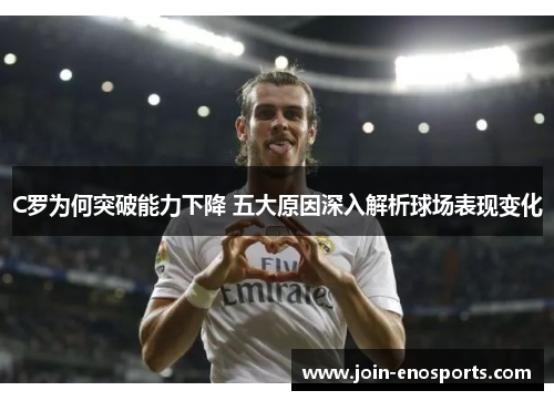 C罗为何突破能力下降 五大原因深入解析球场表现变化
