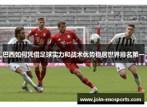 巴西如何凭借足球实力和战术优势稳居世界排名第一